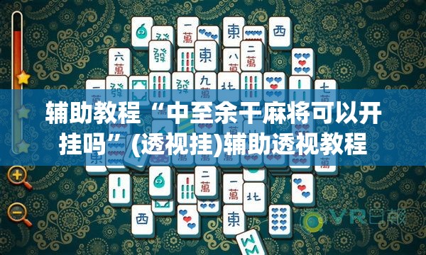 辅助教程“中至余干麻将可以开挂吗	”(透视挂)辅助透视教程