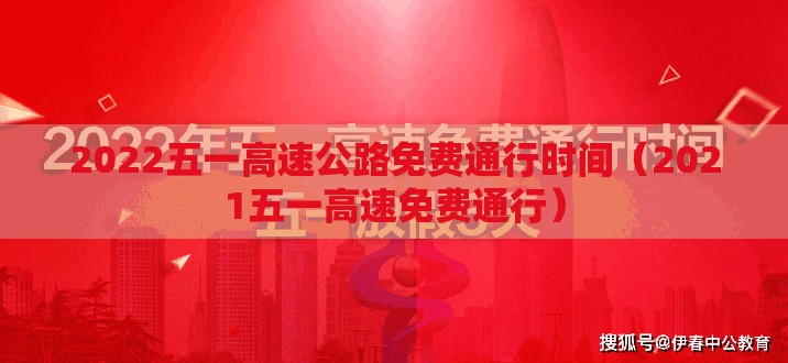 2022五一高速公路免费通行时间(2021五一高速免费通行) 2022五一高速公路免费通行时间(2021五一高速免费通行)