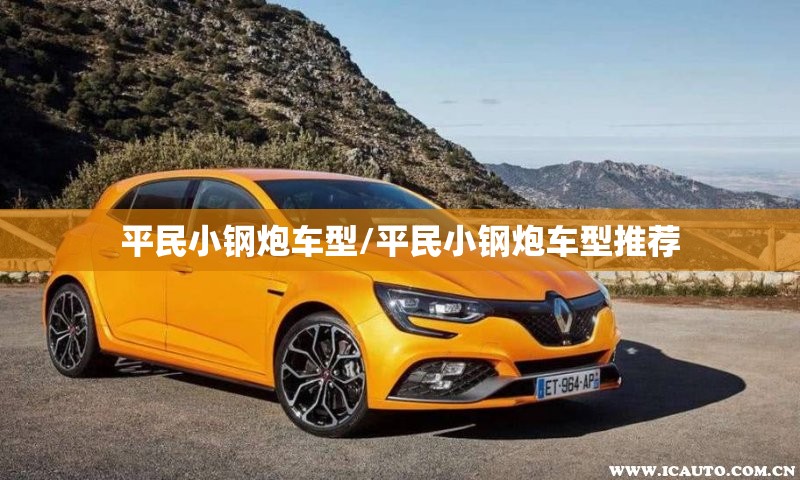 平民小钢炮车型/平民小钢炮车型推荐 平民小钢炮车型/平民小钢炮车型推荐