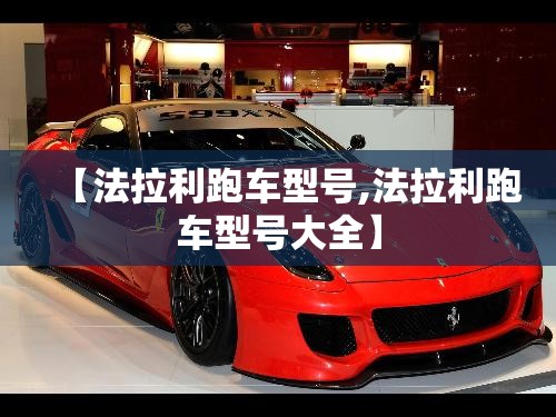【法拉利跑车型号,法拉利跑车型号大全】 【法拉利跑车型号,法拉利跑车型号大全】