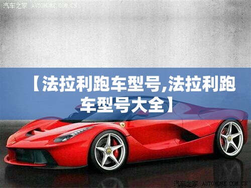 【法拉利跑车型号,法拉利跑车型号大全】 【法拉利跑车型号,法拉利跑车型号大全】