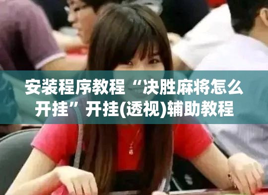 安装程序教程“决胜麻将怎么开挂”开挂(透视)辅助教程