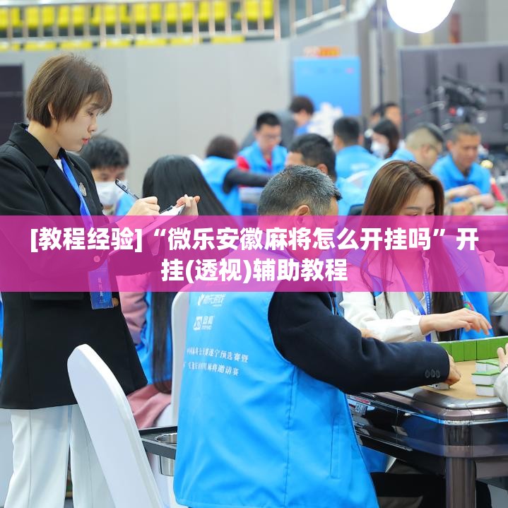 [教程经验]“微乐安徽麻将怎么开挂吗	”开挂(透视)辅助教程