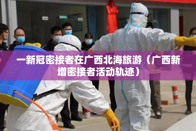 一新冠密接者在广西北海旅游(广西新增密接者活动轨迹) 一新冠密接者在广西北海旅游(广西新增密接者活动轨迹)
