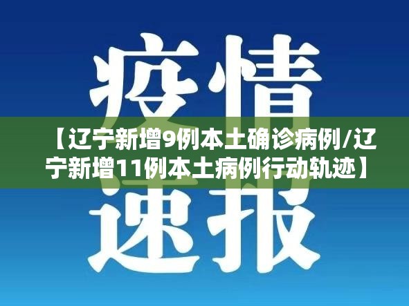 【辽宁新增9例本土确诊病例/辽宁新增11例本土病例行动轨迹】 【辽宁新增9例本土确诊病例/辽宁新增11例本土病例行动轨迹】