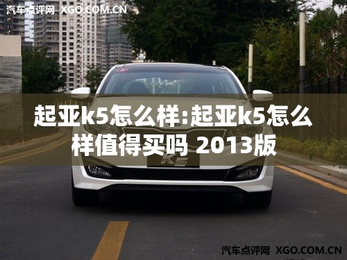 起亚k5怎么样:起亚k5怎么样值得买吗 2013版