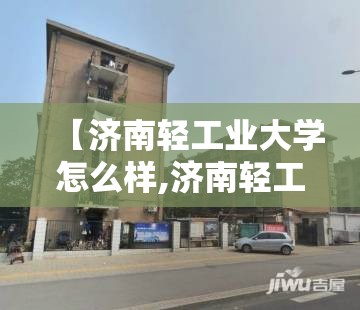 【济南轻工业大学怎么样,济南轻工职业技术学院官网】