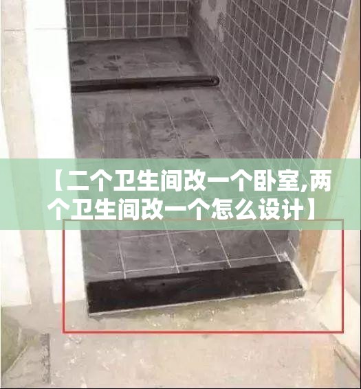 【二个卫生间改一个卧室,两个卫生间改一个怎么设计】 【二个卫生间改一个卧室,两个卫生间改一个怎么设计】