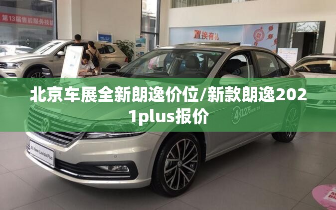 北京车展全新朗逸价位/新款朗逸2021plus报价 北京车展全新朗逸价位/新款朗逸2021plus报价