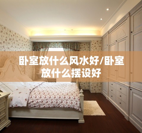 卧室放什么风水好/卧室放什么摆设好 卧室放什么风水好/卧室放什么摆设好