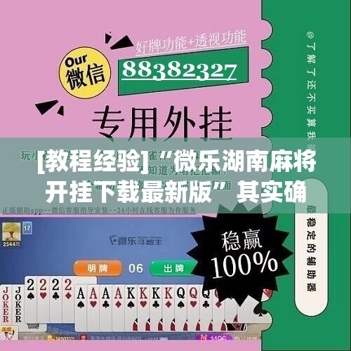 [教程经验]“微乐湖南麻将开挂下载最新版”其实确实有挂
