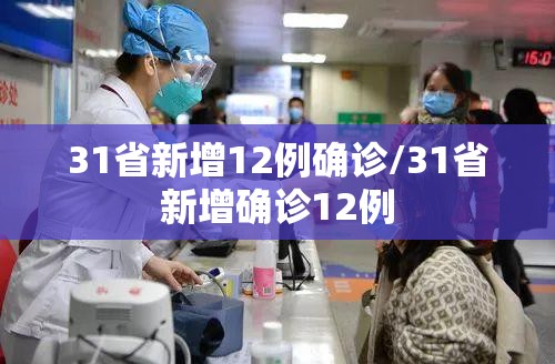 31省新增12例确诊/31省新增确诊12例 31省新增12例确诊/31省新增确诊12例