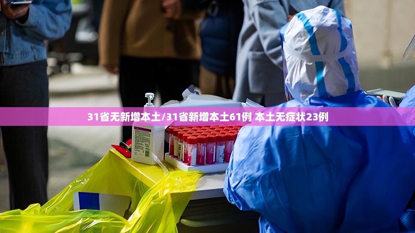 31省无新增本土/31省新增本土61例 本土无症状23例 31省无新增本土/31省新增本土61例 本土无症状23例