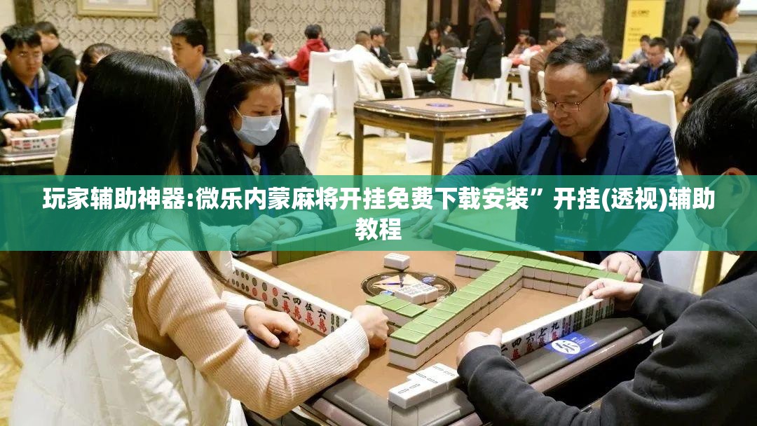 玩家辅助神器:微乐内蒙麻将开挂免费下载安装”开挂(透视)辅助教程