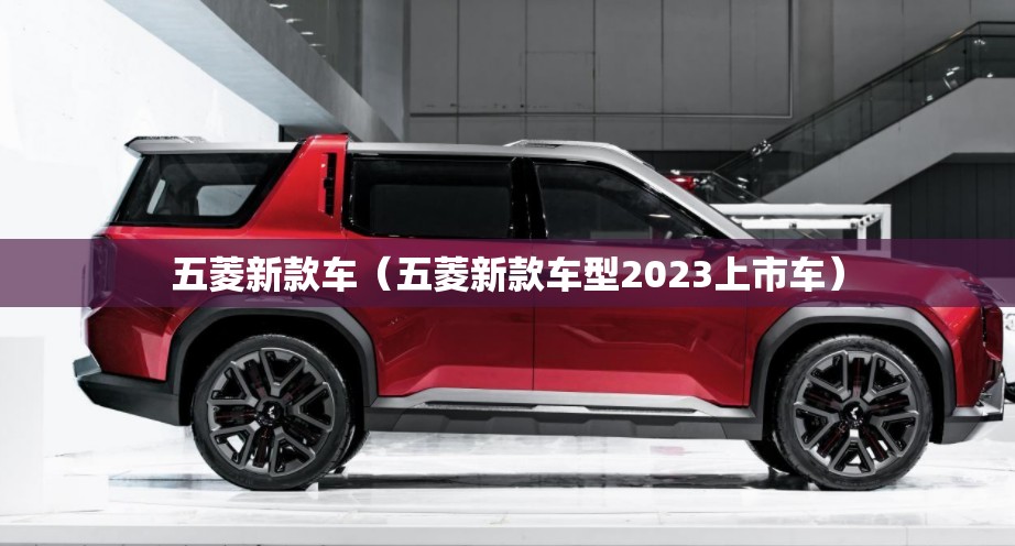 五菱新款车(五菱新款车型2023上市车) 五菱新款车(五菱新款车型2023上市车)