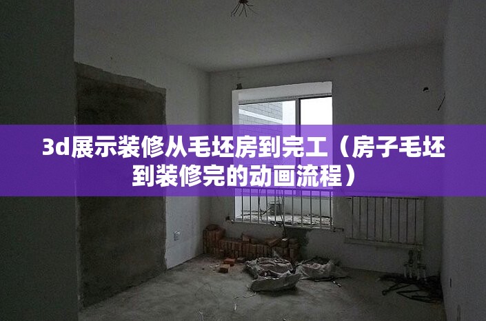 3d展示装修从毛坯房到完工(房子毛坯到装修完的动画流程) 3d展示装修从毛坯房到完工(房子毛坯到装修完的动画流程)