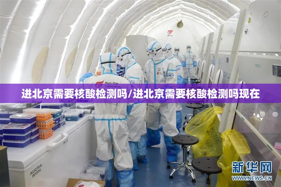 进北京需要核酸检测吗/进北京需要核酸检测吗现在 进北京需要核酸检测吗/进北京需要核酸检测吗现在