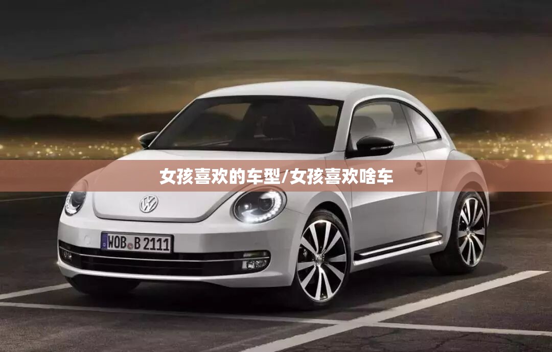 女孩喜欢的车型/女孩喜欢啥车