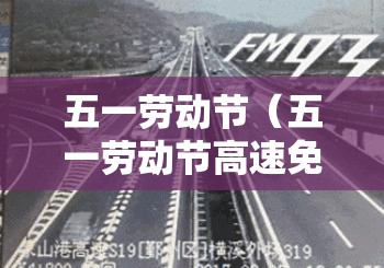 五一劳动节(五一劳动节高速免费时间) 五一劳动节(五一劳动节高速免费时间)