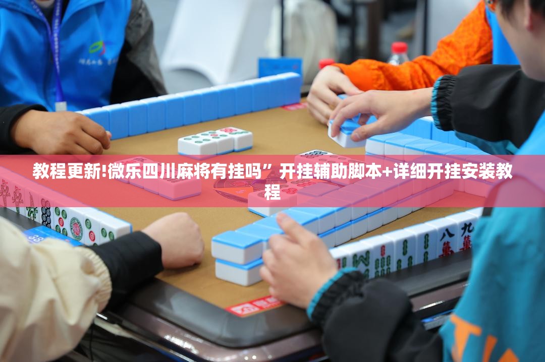 教程更新!微乐四川麻将有挂吗”开挂辅助脚本+详细开挂安装教程
