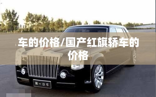 车的价格/国产红旗轿车的价格 车的价格/国产红旗轿车的价格