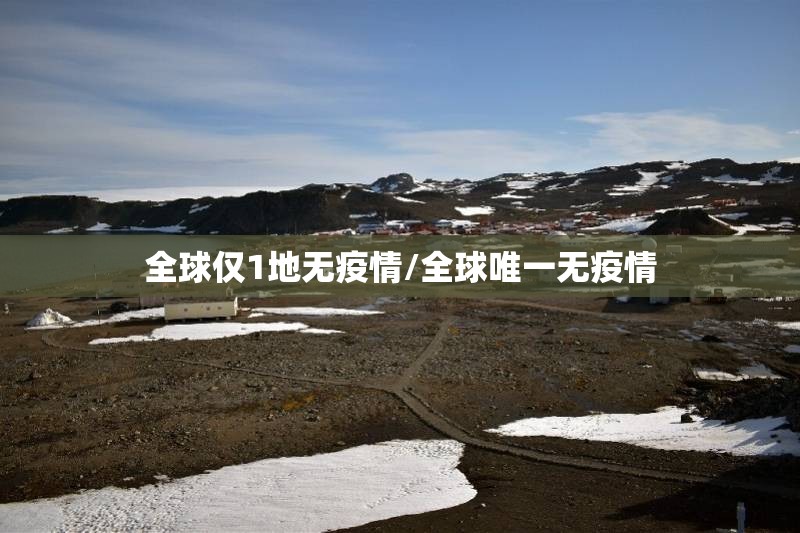 全球仅1地无疫情/全球唯一无疫情 全球仅1地无疫情/全球唯一无疫情