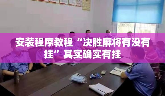 安装程序教程“决胜麻将有没有挂”其实确实有挂