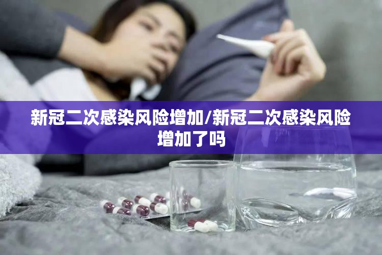 新冠二次感染风险增加/新冠二次感染风险增加了吗 新冠二次感染风险增加/新冠二次感染风险增加了吗