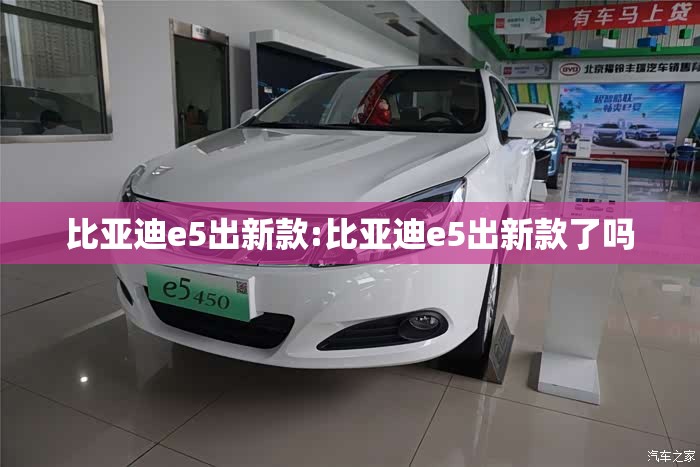 比亚迪e5出新款:比亚迪e5出新款了吗 比亚迪e5出新款:比亚迪e5出新款了吗