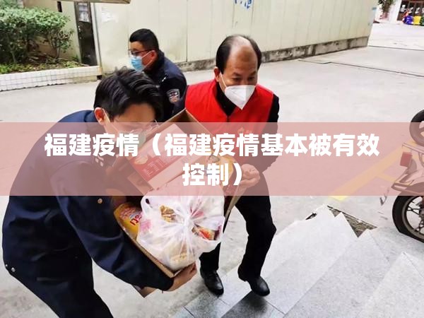 福建疫情(福建疫情基本被有效控制) 福建疫情(福建疫情基本被有效控制)