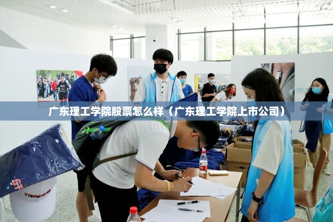 广东理工学院股票怎么样(广东理工学院上市公司) 广东理工学院股票怎么样(广东理工学院上市公司)