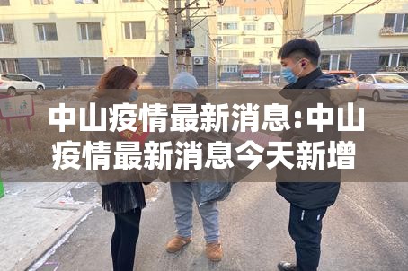 中山疫情最新消息:中山疫情最新消息今天新增了15例 中山疫情最新消息:中山疫情最新消息今天新增了15例