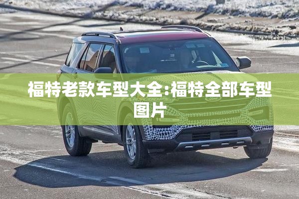 福特老款车型大全:福特全部车型图片 福特老款车型大全:福特全部车型图片