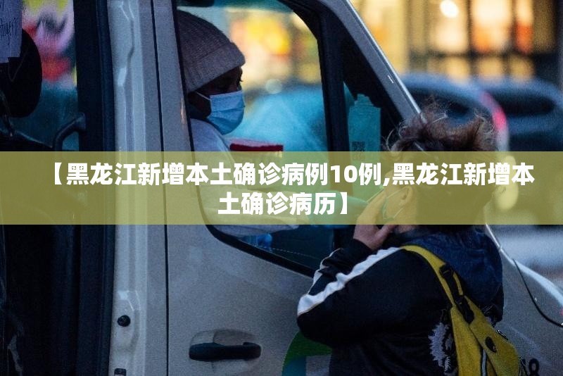 【黑龙江新增本土确诊病例10例,黑龙江新增本土确诊病历】 【黑龙江新增本土确诊病例10例,黑龙江新增本土确诊病历】