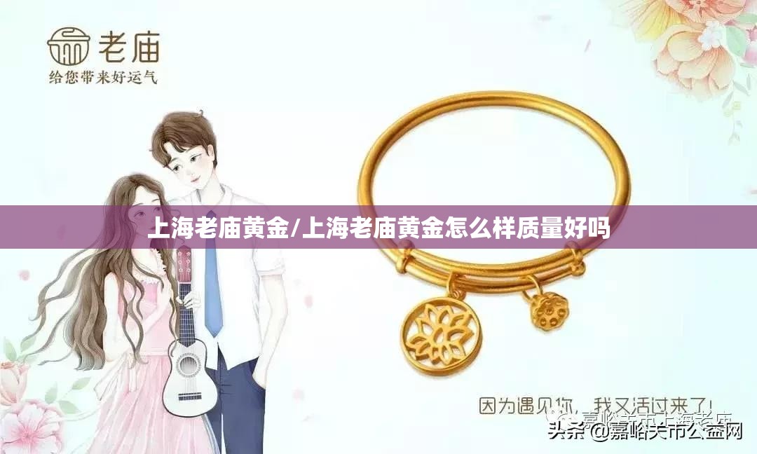 上海老庙黄金/上海老庙黄金怎么样质量好吗 上海老庙黄金/上海老庙黄金怎么样质量好吗