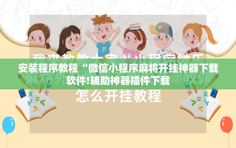 安装程序教程“微信小程序麻将开挂神器下载软件!辅助神器插件下载 安装程序教程“微信小程序麻将开挂神器下载软件!辅助神器插件下载