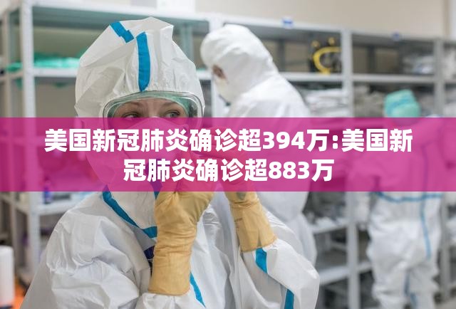 美国新冠肺炎确诊超394万:美国新冠肺炎确诊超883万 美国新冠肺炎确诊超394万:美国新冠肺炎确诊超883万