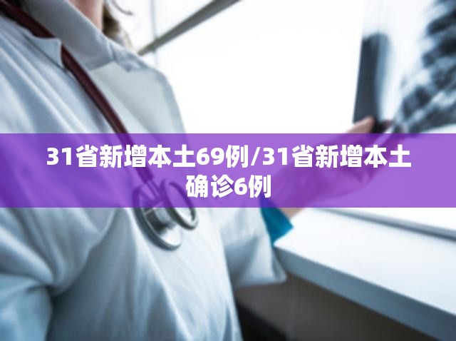 31省新增本土69例/31省新增本土确诊6例 31省新增本土69例/31省新增本土确诊6例