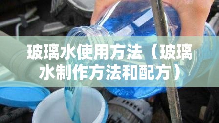 玻璃水使用方法(玻璃水制作方法和配方) 玻璃水使用方法(玻璃水制作方法和配方)