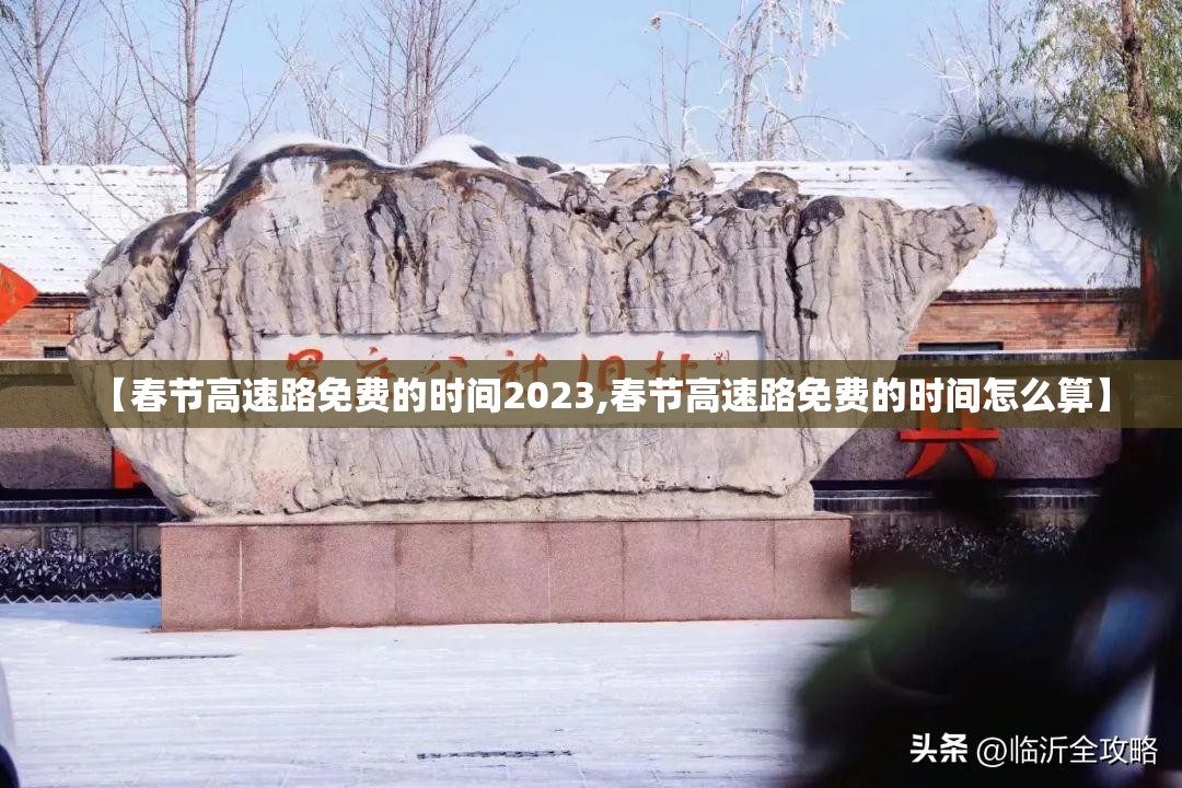 【春节高速路免费的时间2023,春节高速路免费的时间怎么算】