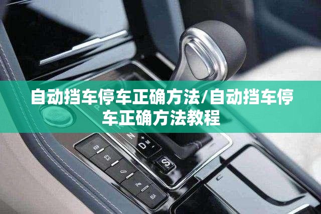 自动挡车停车正确方法/自动挡车停车正确方法教程