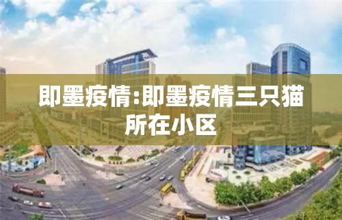 即墨疫情:即墨疫情三只猫所在小区 即墨疫情:即墨疫情三只猫所在小区
