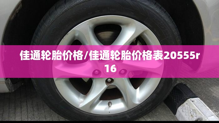 佳通轮胎价格/佳通轮胎价格表20555r16 佳通轮胎价格/佳通轮胎价格表20555r16