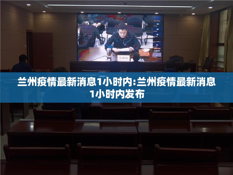 兰州疫情最新消息1小时内:兰州疫情最新消息1小时内发布