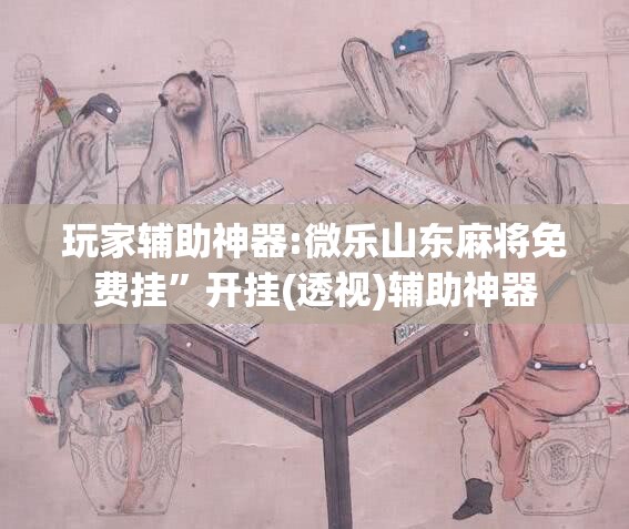 玩家辅助神器:微乐山东麻将免费挂”开挂(透视)辅助神器
