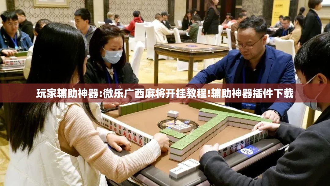 玩家辅助神器:微乐广西麻将开挂教程!辅助神器插件下载 玩家辅助神器:微乐广西麻将开挂教程!辅助神器插件下载