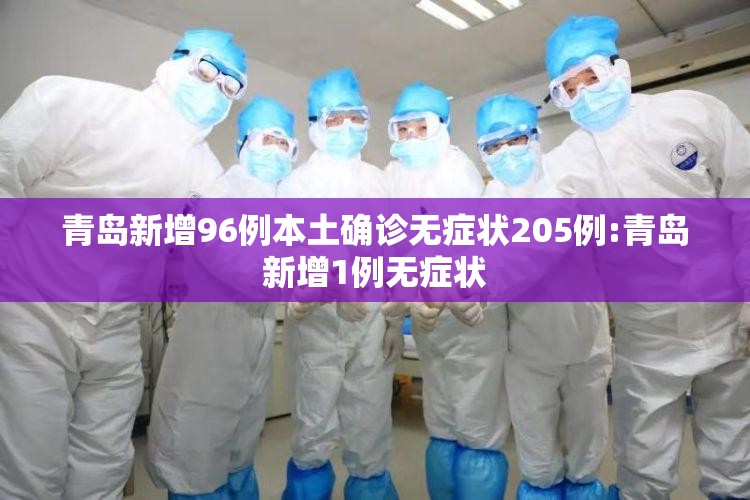 青岛新增96例本土确诊无症状205例:青岛新增1例无症状 青岛新增96例本土确诊无症状205例:青岛新增1例无症状
