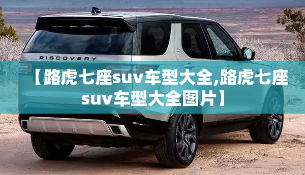 【路虎七座suv车型大全,路虎七座suv车型大全图片】 【路虎七座suv车型大全,路虎七座suv车型大全图片】