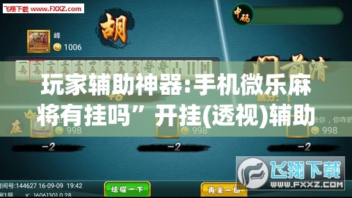 玩家辅助神器:手机微乐麻将有挂吗”开挂(透视)辅助神器