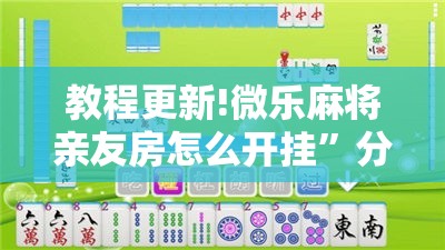 教程更新!微乐麻将亲友房怎么开挂	”分享装挂详细步骤